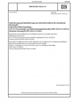 Specification and qualification of welding procedures for metallic materials - Welding procedure test - Part 13: Upset (resistance butt) and flash welding (ISO 15614-13:2021); German version EN ISO 15614-13:2021